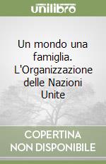 Un mondo una famiglia. L'Organizzazione delle Nazioni Unite libro