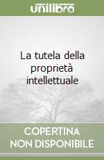 La tutela della proprietà intellettuale libro