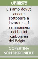 E siamo dovuti andare sottoterra a lavorare... I sammarinesi nei bacini carboniferi del Belgio (1946-1960) libro