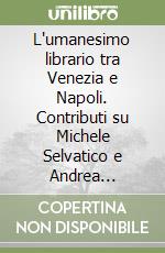 L'umanesimo librario tra Venezia e Napoli. Contributi su Michele Selvatico e Andrea Contrario libro