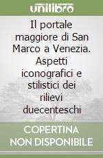 Il portale maggiore di San Marco a Venezia. Aspetti iconografici e stilistici dei rilievi duecenteschi libro