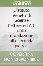 L'istituto Veneto di Scienze Lettere ed Arti dalla rifondazione alla seconda guerra mondiale (1838-1946)