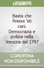 Basta che finissa 'sti cani. Democrazia e polizia nella Venezia del 1797 libro