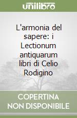 L'armonia del sapere: i Lectionum antiquarum libri di Celio Rodigino libro
