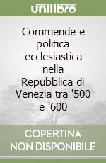 Commende e politica ecclesiastica nella Repubblica di Venezia tra '500 e '600