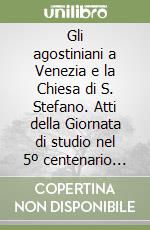 Gli agostiniani a Venezia e la Chiesa di S. Stefano. Atti della Giornata di studio nel 5º centenario della dedicazione della Chiesa di Santo Stefano (Venezia, 1995) libro