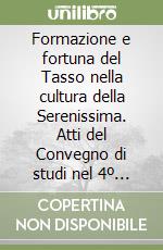 Formazione e fortuna del Tasso nella cultura della Serenissima. Atti del Convegno di studi nel 4º centenario della morte di Torquato Tasso (1595-1995) libro