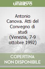 Antonio Canova. Atti del Convegno di studi (Venezia, 7-9 ottobre 1992) libro