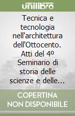 Tecnica e tecnologia nell'architettura dell'Ottocento. Atti del 4º Seminario di storia delle scienze e delle tecniche (Venezia, 11-12 novembre 1994) libro