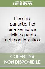 L'occhio parlante. Per una semiotica dello sguardo nel mondo antico libro