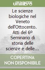 Le scienze biologiche nel Veneto dell'Ottocento. Atti del 6º Seminario di storia delle scienze e delle tecniche (Venezia, 18-19 novembre 1996) libro