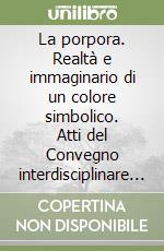 La porpora. Realtà e immaginario di un colore simbolico. Atti del Convegno interdisciplinare di studio (Venezia, 24-25 ottobre 1996) libro