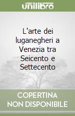 L'arte dei luganegheri a Venezia tra Seicento e Settecento