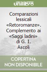 Comparazioni lessicali «Retoromanze». Complemento ai «Saggi ladini» di G. I. Ascoli libro