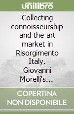 Collecting connoisseurship and the art market in Risorgimento Italy. Giovanni Morelli's letters to Giovanni Melli and Pietro Zavaritt (1866-1872) libro