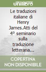 Le traduzioni italiane di Henry James.Atti del 4° seminario sulla traduzione letteraria dall'inglese (Venezia 15- 16 novembre 1999) libro