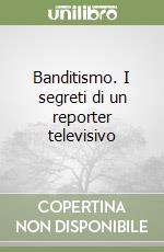 Banditismo. I segreti di un reporter televisivo libro