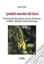 I prodotti secondari del bosco. Piante ed erbe alimurgiche, conciarie, da intreccio, mellifere, officinali e tintorie di Sardegna