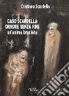 Caso Scardella, orrore senza fine. Un'anima bruciata. Ediz. integrale libro di Scardella Cristiano