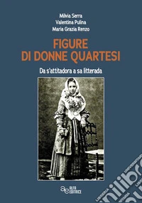 Figure di donne quartesi. Da s'attitadora a sa litteram libro