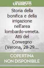 Storia della bonifica e della irrigazione nell'area lombardo-veneta. Atti del Convegno (Verona, 28-29 aprile 1989) libro