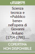 Scienza tecnica e «Pubblico bene» nell'opera di Giovanni Arduino (1714-1795). Atti del Convegno (Verona, 9-10 febbraio 1996) libro