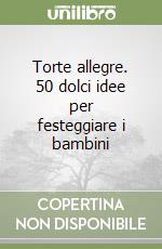 Torte allegre. 50 dolci idee per festeggiare i bambini libro