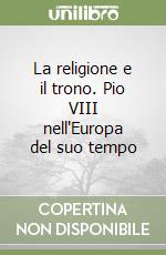 La religione e il trono. Pio VIII nell'Europa del suo tempo libro