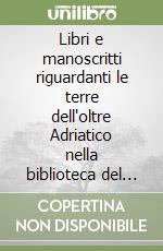 Libri e manoscritti riguardanti le terre dell'oltre Adriatico nella biblioteca del Museo Correr a Venezia (secoli XVI-XVIII) (1)