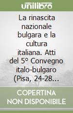 La rinascita nazionale bulgara e la cultura italiana. Atti del 5° Convegno italo-bulgaro (Pisa, 24-28 settembre 1990) libro