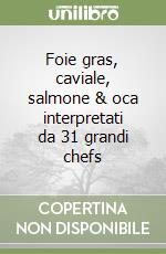 Foie gras, caviale, salmone & oca interpretati da 31 grandi chefs