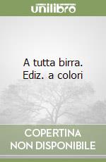 A tutta birra. Ediz. a colori libro