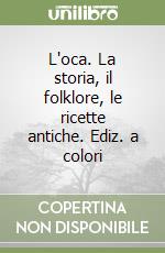 L'oca. La storia, il folklore, le ricette antiche. Ediz. a colori libro