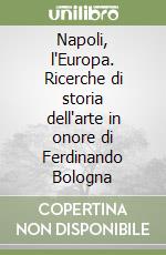 Napoli, l'Europa. Ricerche di storia dell'arte in onore di Ferdinando Bologna libro