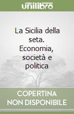 La Sicilia della seta. Economia, società e politica libro