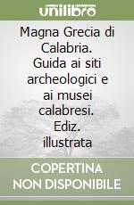 Magna Grecia di Calabria. Guida ai siti archeologici e ai musei calabresi. Ediz. illustrata