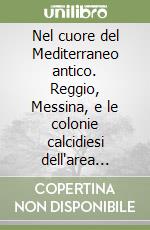 Nel cuore del Mediterraneo antico. Reggio, Messina, e le colonie calcidiesi dell'area dello Stretto libro