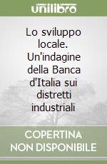 Lo sviluppo locale. Un'indagine della Banca d'Italia sui distretti industriali libro