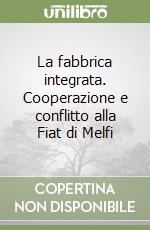 La fabbrica integrata. Cooperazione e conflitto alla Fiat di Melfi libro