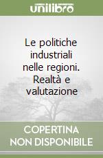 Le politiche industriali nelle regioni. Realtà e valutazione libro