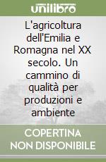 L'agricoltura dell'Emilia e Romagna nel XX secolo. Un cammino di qualità per produzioni e ambiente libro