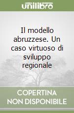 Il modello abruzzese. Un caso virtuoso di sviluppo regionale libro