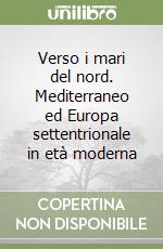 Verso i mari del nord. Mediterraneo ed Europa settentrionale in età moderna libro