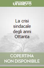 La crisi sindacale degli anni Ottanta libro