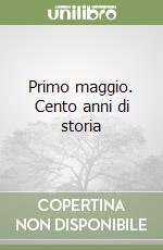 Primo maggio. Cento anni di storia libro
