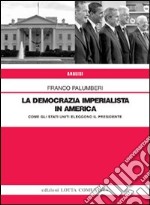 La democrazia imperialista in America. Come gli Stati Uniti eleggono il presidente libro