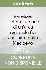 Venetiae. Determinazione di un'area regionale fra antichità e alto Medioevo libro