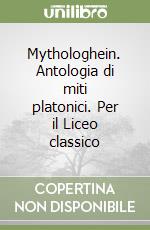 Mythologhein. Antologia di miti platonici. Per il Liceo classico libro