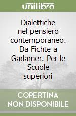 Dialettiche nel pensiero contemporaneo. Da Fichte a Gadamer. Per le Scuole superiori libro
