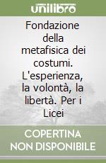 Fondazione della metafisica dei costumi. L'esperienza, la volontà, la libertà. Per i Licei libro